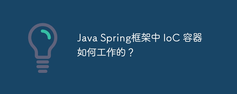 Java Spring框架中 IoC 容器如何工作的？