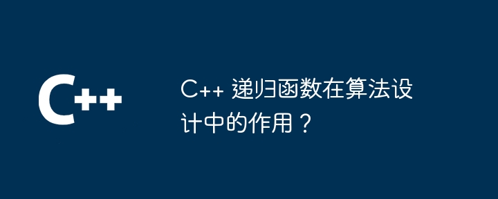 C++ 递归函数在算法设计中的作用？-C++-
