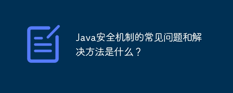 Java セキュリティ メカニズムの一般的な問題と解決策は何ですか?