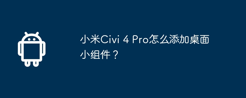 小米Civi 4 Pro怎么添加桌面小组件？