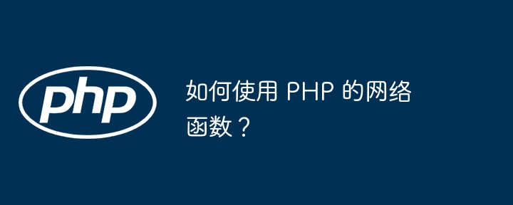 如何使用 PHP 的网络函数？