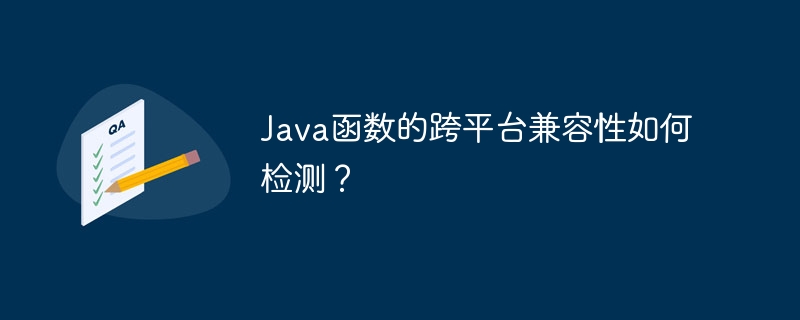 Java 関数のクロスプラットフォーム互換性を確認するにはどうすればよいですか?