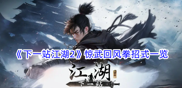 《下一站江湖2》驚武回風拳招式一覽