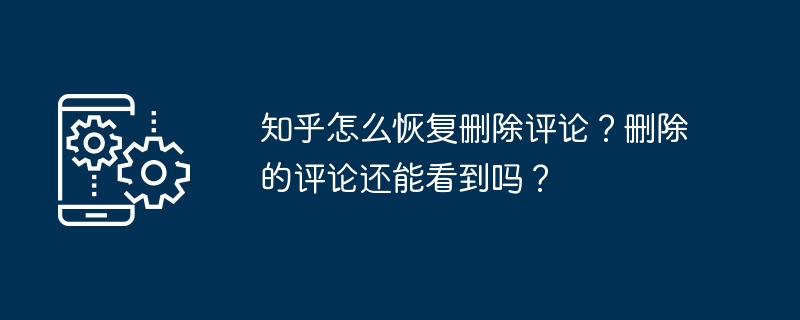 Zhihu에서 삭제된 댓글을 복원하는 방법은 무엇입니까? 삭제된 댓글은 계속 볼 수 있나요?