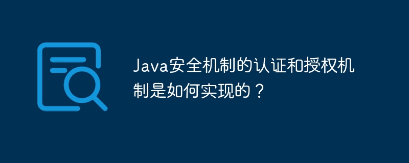 Wie wird der Authentifizierungs- und Autorisierungsmechanismus des Java-Sicherheitsmechanismus implementiert?