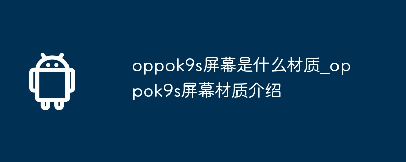 oppok9s螢幕是什麼材質_oppok9s螢幕材質介紹