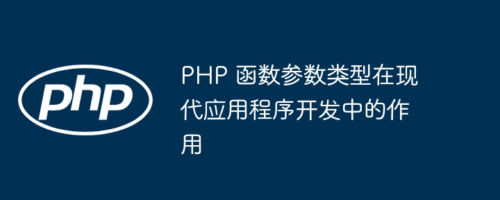 PHP 函数参数类型在现代应用程序开发中的作用