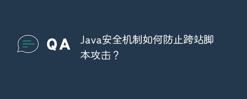 Java 보안 메커니즘은 크로스 사이트 스크립팅 공격을 어떻게 방지합니까?