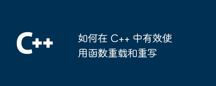 如何在 C++ 中有效使用函数重载和重写