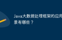 Java大数据处理框架的应用场景有哪些?
