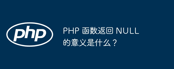 PHP 函数返回 NULL 的意义是什么？
