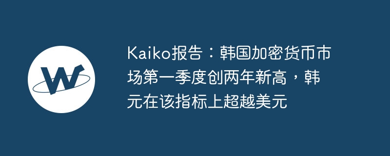 Kaiko報告：韓國加密貨幣市場第一季創兩年新高，韓元在該指標上超越美元