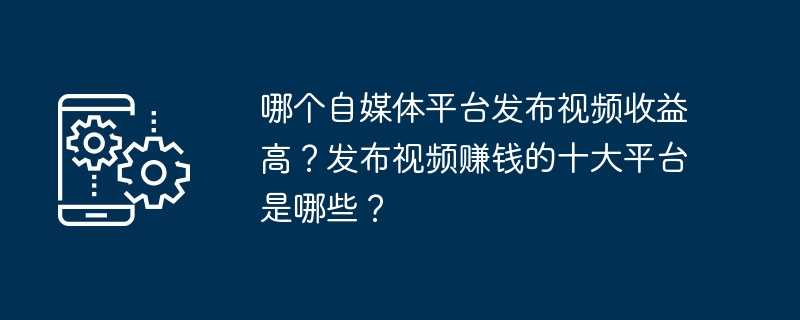 哪個自媒體平台發布影片收益高？發布影片賺錢的十大平台是哪些？