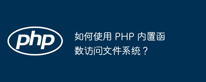 如何使用 PHP 内置函数访问文件系统？