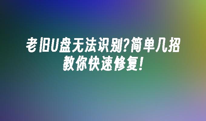 老舊U盤無法辨識?簡單幾招教你快速修復!