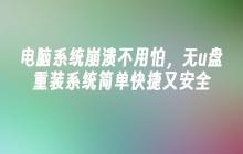 电脑系统崩溃不用怕，无u盘重装系统简单快捷又安全