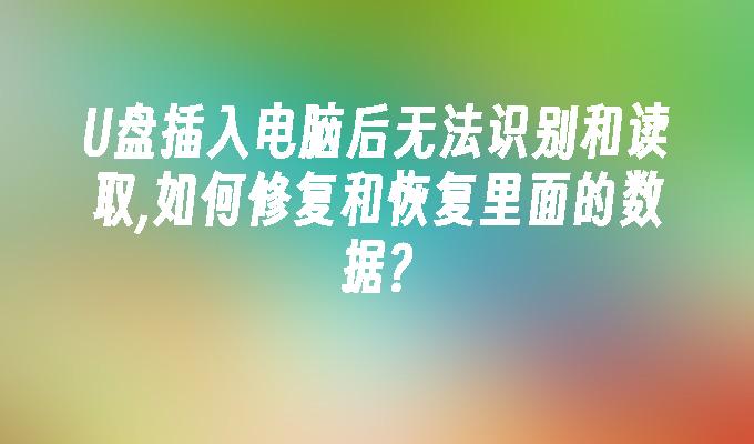 U盤插入電腦後無法辨識和讀取,如何修復和恢復裡面的資料?