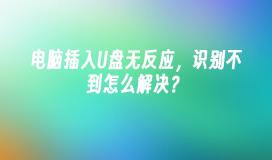 电脑插入U盘无反应，识别不到怎么解决？