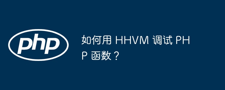 如何用 HHVM 调试 PHP 函数？