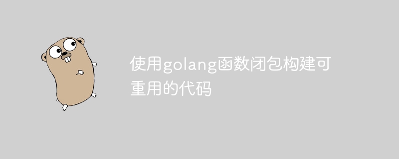 golang 함수 클로저를 사용하여 재사용 가능한 코드 빌드