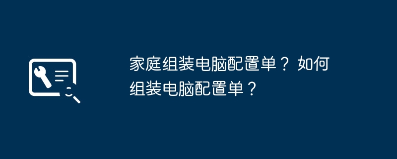 家庭组装电脑配置单？ 如何组装电脑配置单？