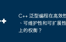 C++ 泛型编程在高效性、可维护性和可扩展性上的权衡?