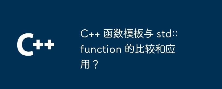 C++ 函数模板与 std::function 的比较和应用？