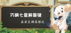 原神层岩巨渊深游记:巧瞒七星解磐键