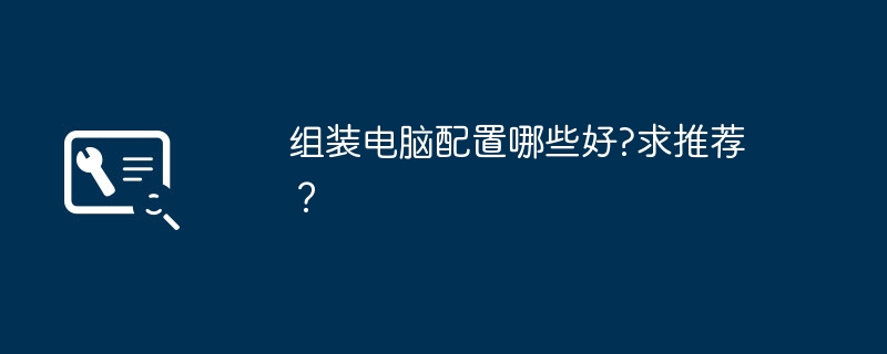 組裝電腦配置哪些好?求推薦？