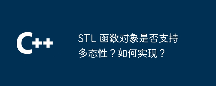 STL 函数对象是否支持多态性？如何实现？