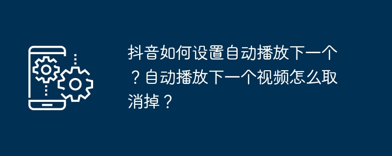 抖音如何设置自动播放下一个？自动播放下一个视频怎么取消掉？