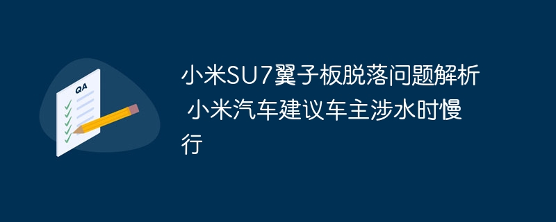 小米SU7翼子板脱落问题解析 小米汽车建议车主涉水时慢行