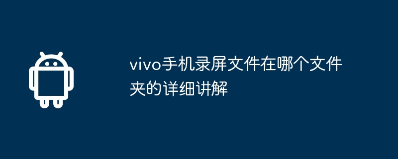 Vivo 電話画面録画ファイルがどのフォルダーにあるかについての詳細な説明