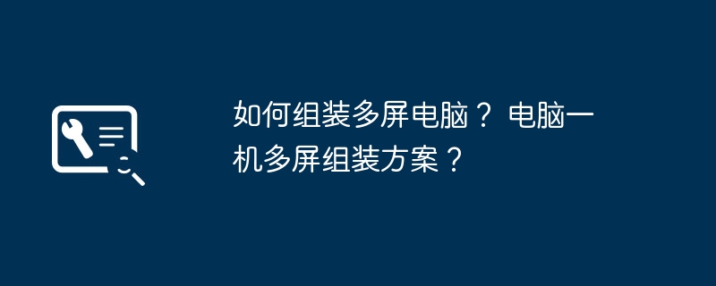 如何组装多屏电脑？ 电脑一机多屏组装方案？