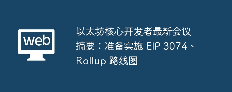 以太坊核心开发者最新会议摘要：准备实施 EIP 3074、Rollup 路线图
