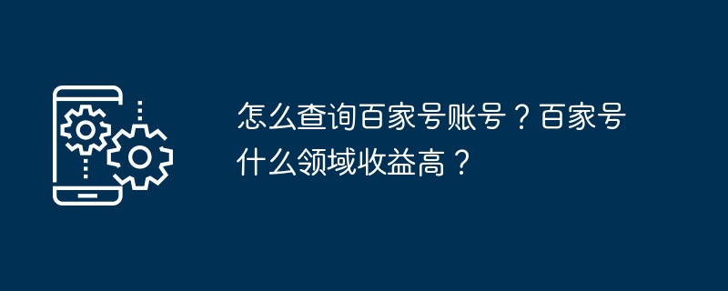 怎麼查詢百家號帳號？百家號什麼領域收益高？