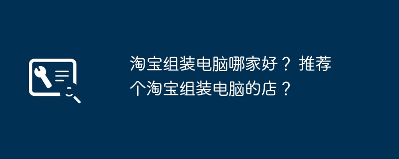 淘宝组装电脑哪家好？ 推荐个淘宝组装电脑的店？