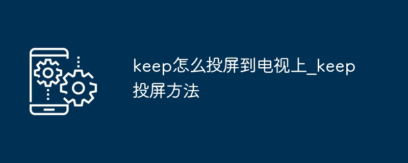 keep怎麼投到電視上_keep投影機方法