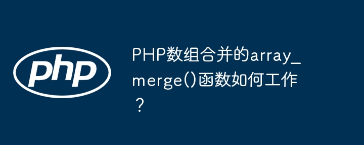 PHP数组合并的array_merge()函数如何工作？