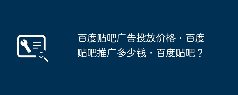 Baidu Tieba の広告価格、Baidu Tieba のプロモーション費用はいくらですか、Baidu Tieba?