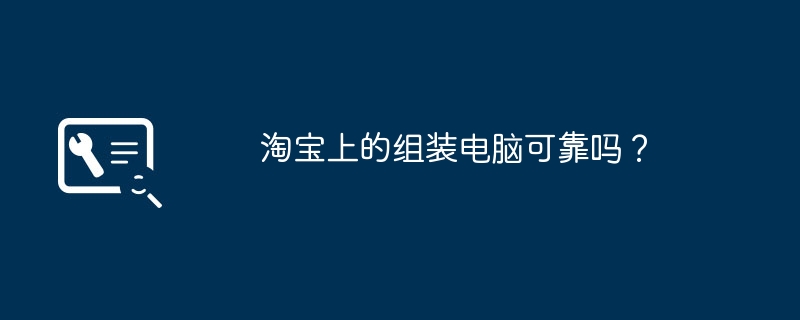 タオバオで組み立てられたコンピューターは信頼できますか?