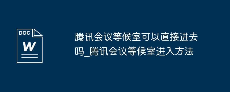 騰訊會議等候室可以直接進去嗎_騰訊會議等候室進入方法