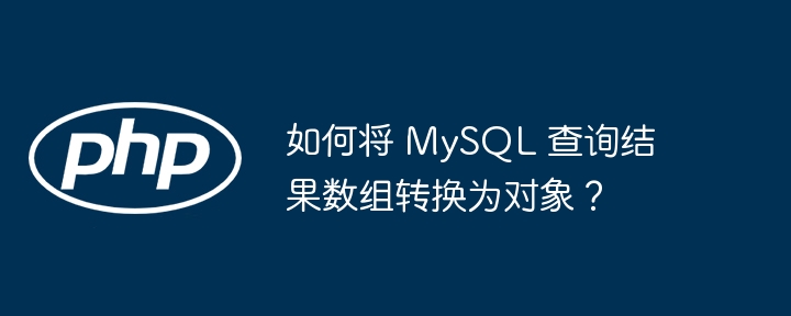如何将 MySQL 查询结果数组转换为对象？