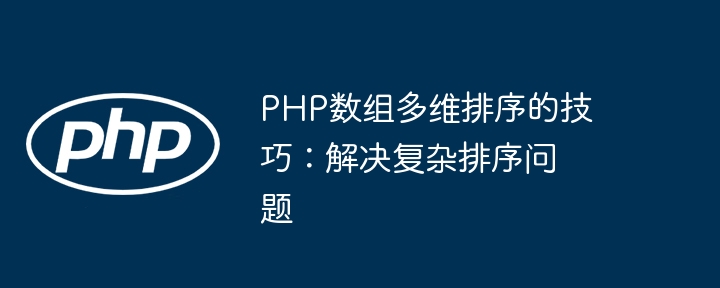 Tipps zur mehrdimensionalen Sortierung von PHP-Arrays: Lösung komplexer Sortierprobleme