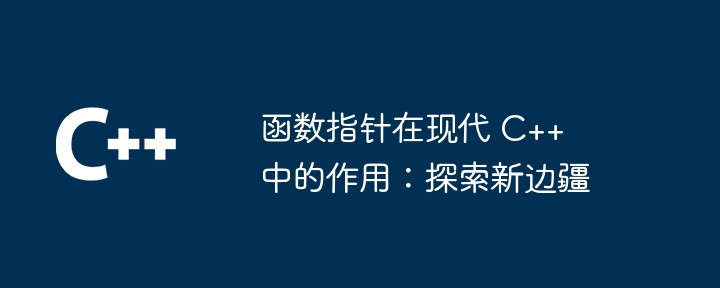 函数指针在现代 C++ 中的作用：探索新边疆