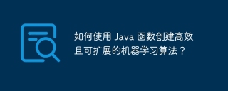 如何使用 Java 函数创建高效且可扩展的机器学习算法?