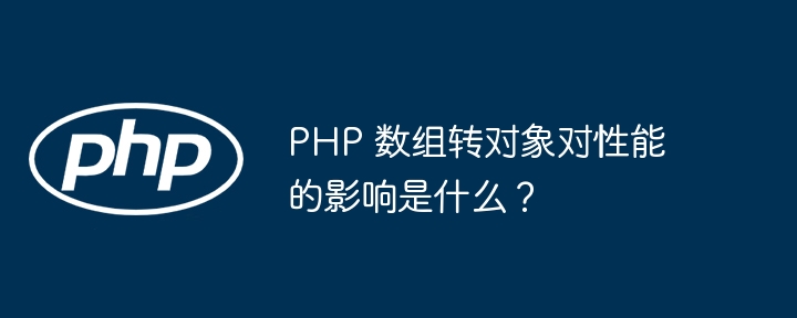 PHP 数组转对象对性能的影响是什么？
