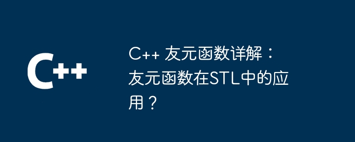 C++ 友元函数详解：友元函数在STL中的应用？