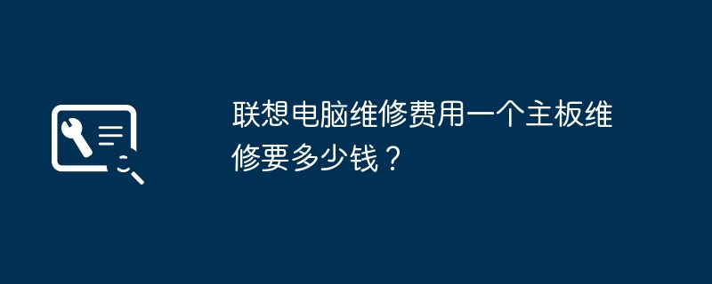 联想电脑维修费用一个主板维修要多少钱？