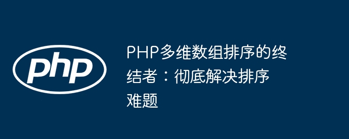 Penamat pengisihan tatasusunan berbilang dimensi PHP: selesaikan sepenuhnya masalah pengisihan